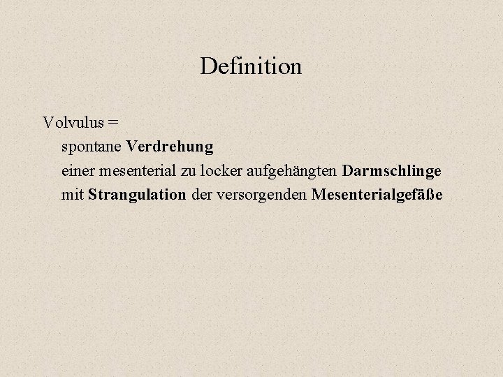 Definition Volvulus = spontane Verdrehung einer mesenterial zu locker aufgehängten Darmschlinge mit Strangulation der