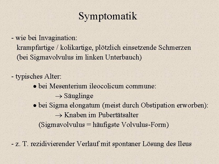 Symptomatik - wie bei Invagination: krampfartige / kolikartige, plötzlich einsetzende Schmerzen (bei Sigmavolvulus im
