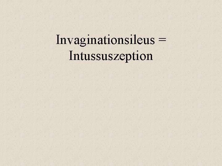 Invaginationsileus = Intussuszeption 