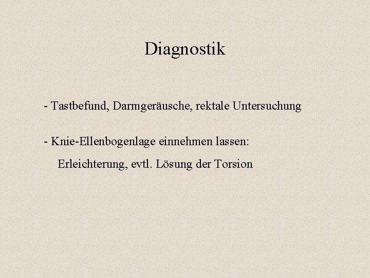 Diagnostik - Tastbefund, Darmgeräusche, rektale Untersuchung - Knie-Ellenbogenlage einnehmen lassen: Erleichterung, evtl. Lösung der