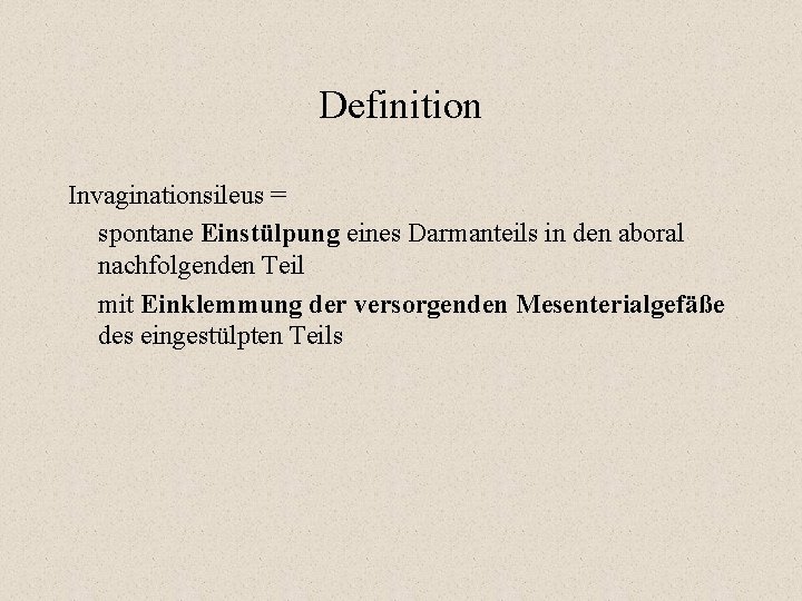 Definition Invaginationsileus = spontane Einstülpung eines Darmanteils in den aboral nachfolgenden Teil mit Einklemmung