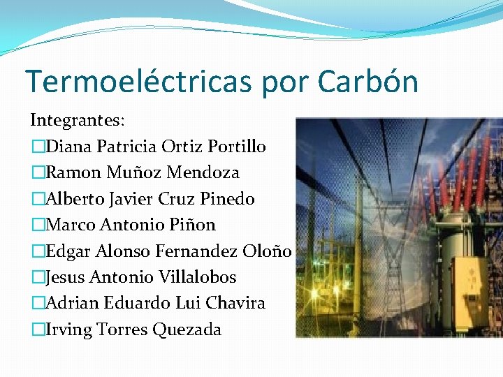 Termoeléctricas por Carbón Integrantes: �Diana Patricia Ortiz Portillo �Ramon Muñoz Mendoza �Alberto Javier Cruz