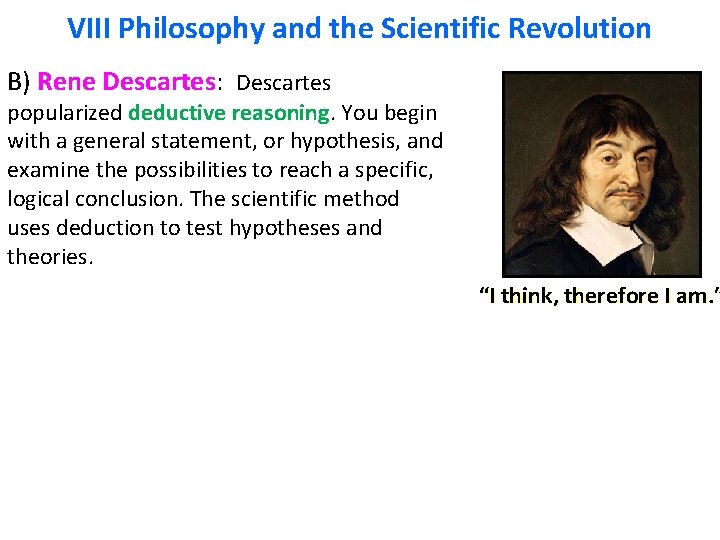 VIII Philosophy and the Scientific Revolution B) Rene Descartes: Descartes popularized deductive reasoning. You