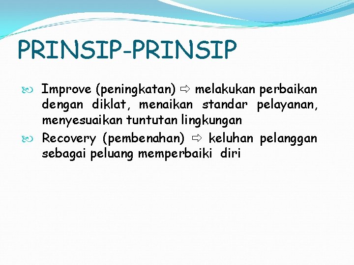 PRINSIP-PRINSIP Improve (peningkatan) melakukan perbaikan dengan diklat, menaikan standar pelayanan, menyesuaikan tuntutan lingkungan Recovery