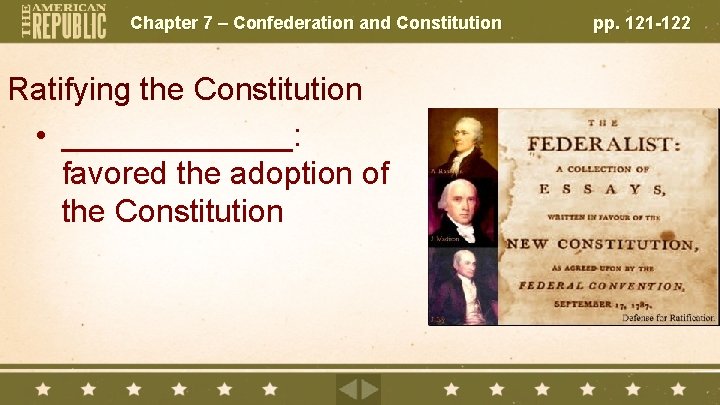 Chapter 7 – Confederation and Constitution Ratifying the Constitution • _______: favored the adoption