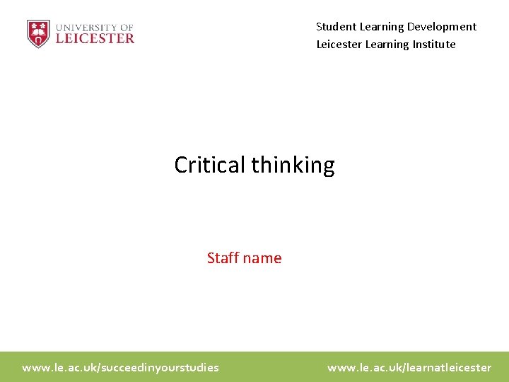 Student Learning Development Leicester Learning Institute Critical thinking Staff name www. le. ac. uk/succeedinyourstudies