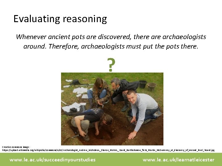 Evaluating reasoning Whenever ancient pots are discovered, there archaeologists around. Therefore, archaeologists must put