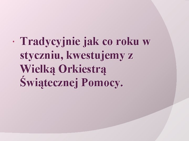  Tradycyjnie jak co roku w styczniu, kwestujemy z Wielką Orkiestrą Świątecznej Pomocy. 