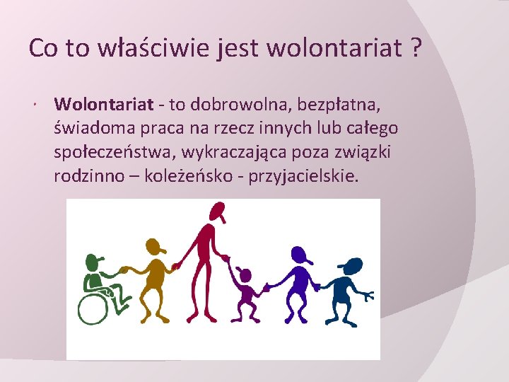 Co to właściwie jest wolontariat ? Wolontariat - to dobrowolna, bezpłatna, świadoma praca na