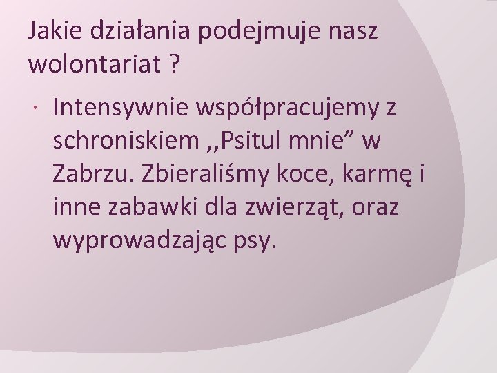 Jakie działania podejmuje nasz wolontariat ? Intensywnie współpracujemy z schroniskiem , , Psitul mnie”