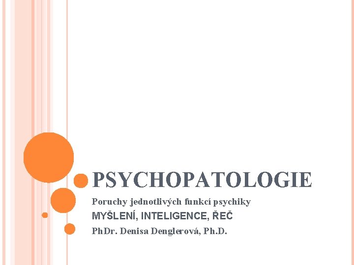 PSYCHOPATOLOGIE Poruchy jednotlivých funkcí psychiky MYŠLENÍ, INTELIGENCE, ŘEČ Ph. Dr. Denisa Denglerová, Ph. D.