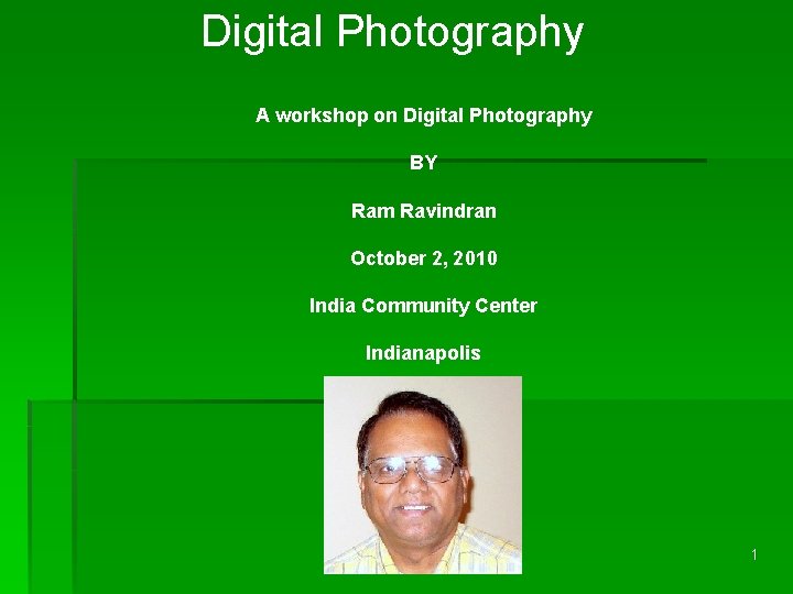 Digital Photography A workshop on Digital Photography BY Ram Ravindran October 2, 2010 India