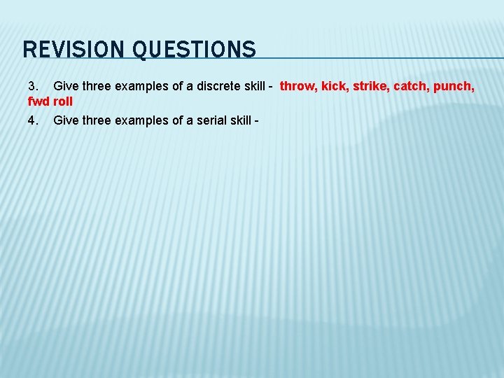 REVISION QUESTIONS 3. Give three examples of a discrete skill - throw, kick, strike,