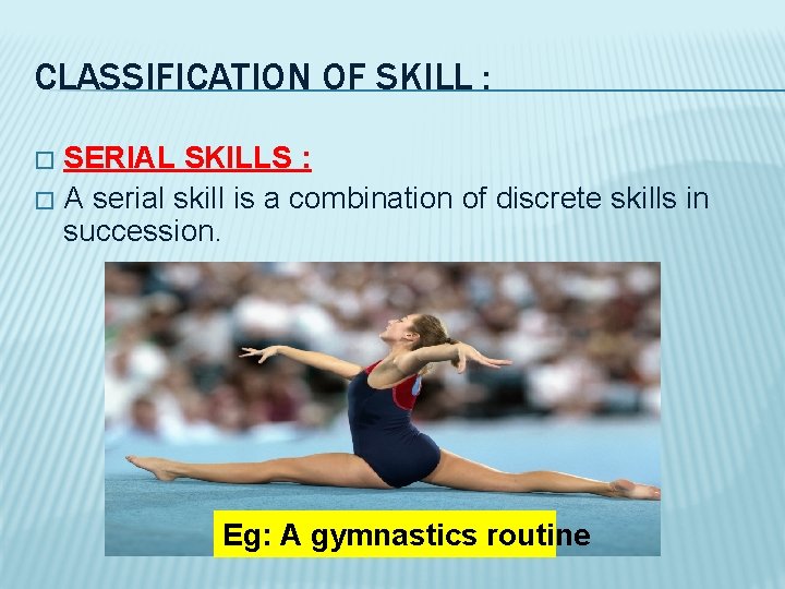 CLASSIFICATION OF SKILL : SERIAL SKILLS : � A serial skill is a combination