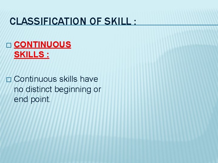 CLASSIFICATION OF SKILL : � CONTINUOUS SKILLS : � Continuous skills have no distinct