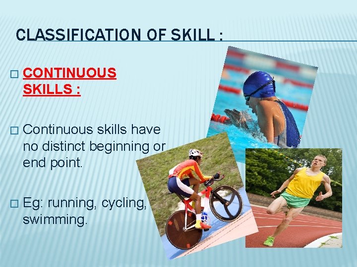 CLASSIFICATION OF SKILL : � CONTINUOUS SKILLS : � Continuous skills have no distinct