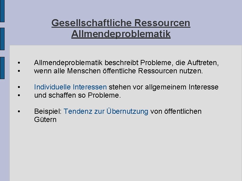 Gesellschaftliche Ressourcen Allmendeproblematik • • Allmendeproblematik beschreibt Probleme, die Auftreten, wenn alle Menschen öffentliche Gesellschaftliche Ressourcen Allmendeproblematik • • Allmendeproblematik beschreibt Probleme, die Auftreten, wenn alle Menschen öffentliche