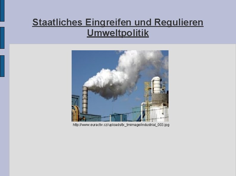 Staatliches Eingreifen und Regulieren Umweltpolitik http: //www. euractiv. cz/uploads/tx_tmimage/industrial_003. jpg Staatliches Eingreifen und Regulieren Umweltpolitik http: //www. euractiv. cz/uploads/tx_tmimage/industrial_003. jpg