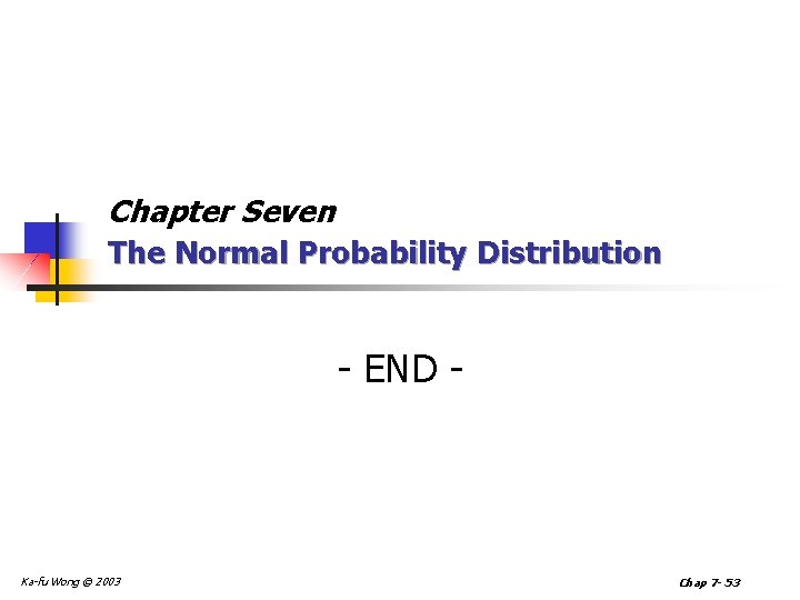 Chapter Seven The Normal Probability Distribution - END - Ka-fu Wong © 2003 Chap