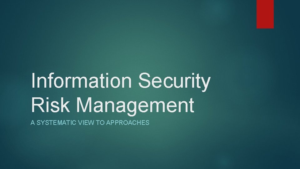 Information Security Risk Management A SYSTEMATIC VIEW TO APPROACHES 