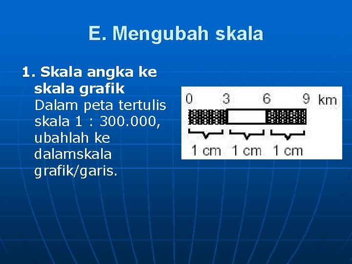 E. Mengubah skala 1. Skala angka ke skala grafik Dalam peta tertulis skala 1