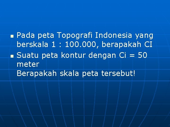 n n Pada peta Topografi Indonesia yang berskala 1 : 100. 000, berapakah CI