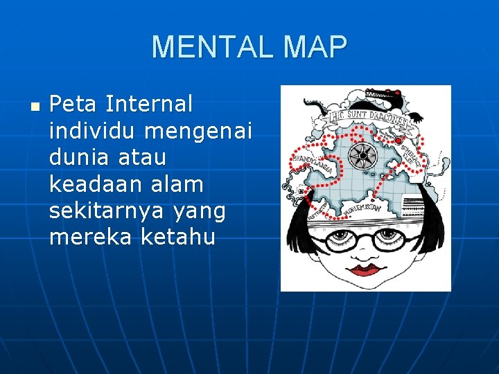 MENTAL MAP n Peta Internal individu mengenai dunia atau keadaan alam sekitarnya yang mereka