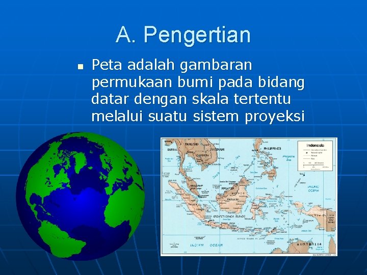 A. Pengertian n Peta adalah gambaran permukaan bumi pada bidang datar dengan skala tertentu