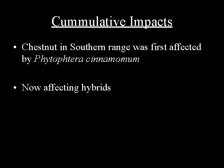 Cummulative Impacts • Chestnut in Southern range was first affected by Phytophtera cinnamomum •