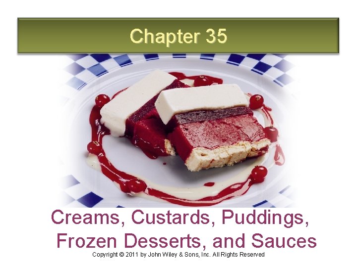 Chapter 35 Creams, Custards, Puddings, Frozen Desserts, and Sauces Copyright © 2011 by John