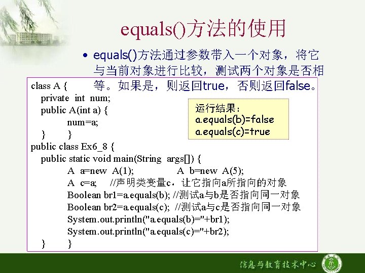 equals()方法的使用 • equals()方法通过参数带入一个对象，将它 与当前对象进行比较，测试两个对象是否相 等。如果是，则返回true，否则返回false。 class A { private int num; 运行结果： public A(int