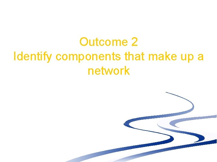 Outcome 2 Identify components that make up a network 