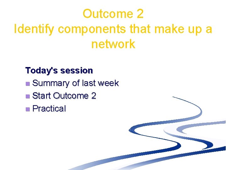 Outcome 2 Identify components that make up a network Today's session n Summary of