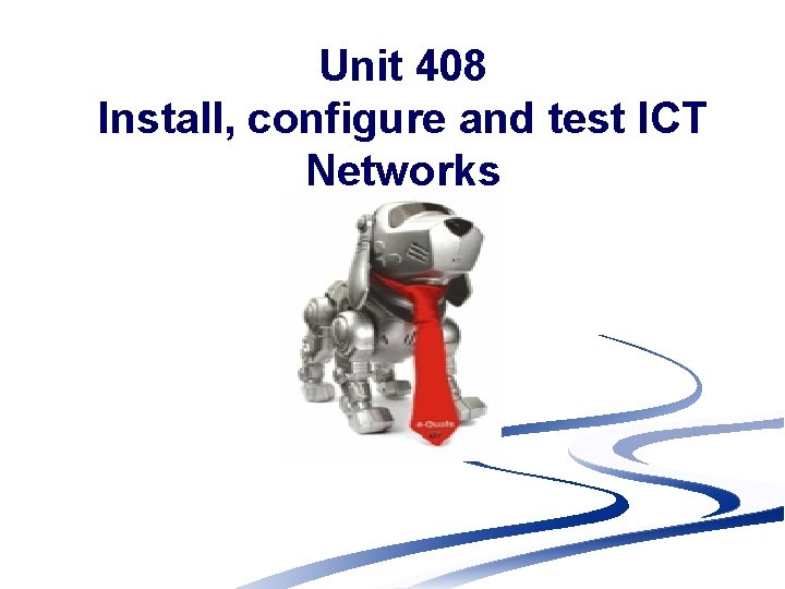 Unit 408 Install, configure and test ICT Networks 