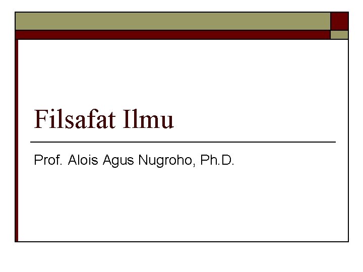 Filsafat Ilmu Prof. Alois Agus Nugroho, Ph. D. Filsafat Ilmu Prof. Alois Agus Nugroho, Ph. D.