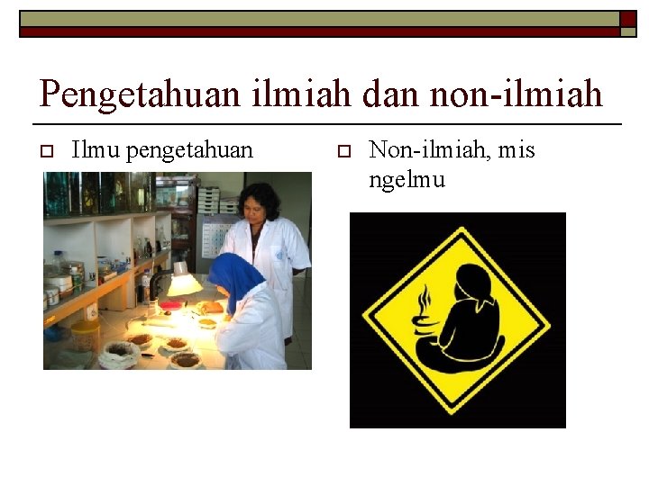 Pengetahuan ilmiah dan non-ilmiah o Ilmu pengetahuan o Non-ilmiah, mis ngelmu Pengetahuan ilmiah dan non-ilmiah o Ilmu pengetahuan o Non-ilmiah, mis ngelmu