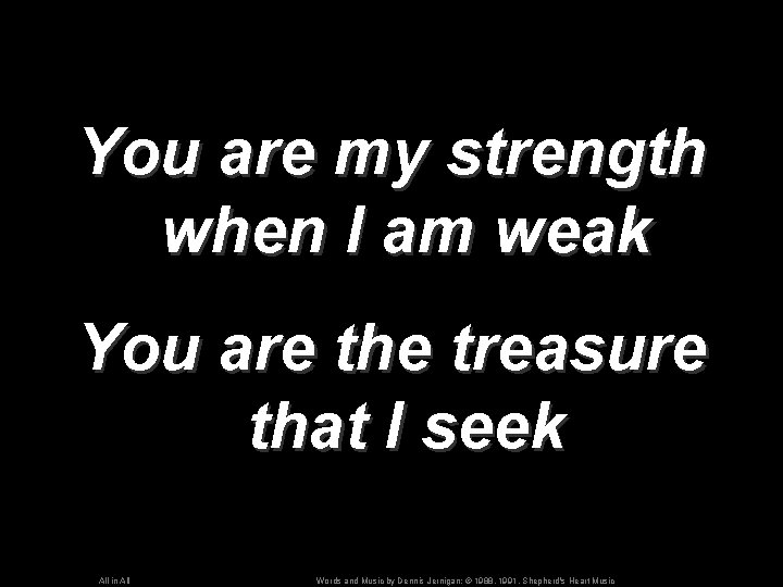 You are my strength when I am weak You are the treasure that I