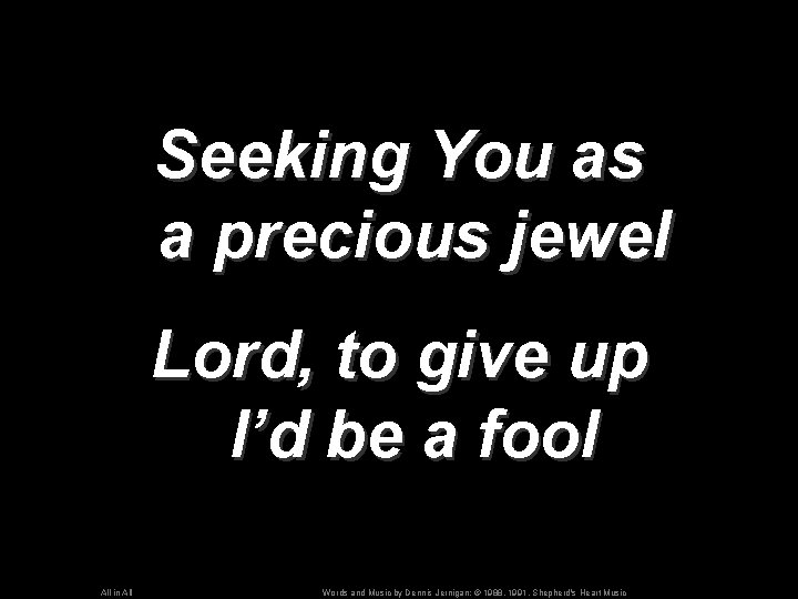 Seeking You as a precious jewel Lord, to give up I’d be a fool