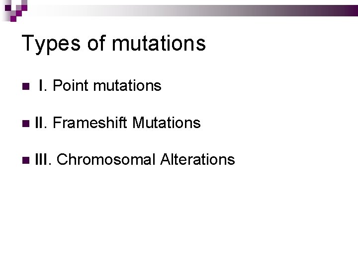 Types of mutations I. Point mutations II. Frameshift Mutations III. Chromosomal Alterations 