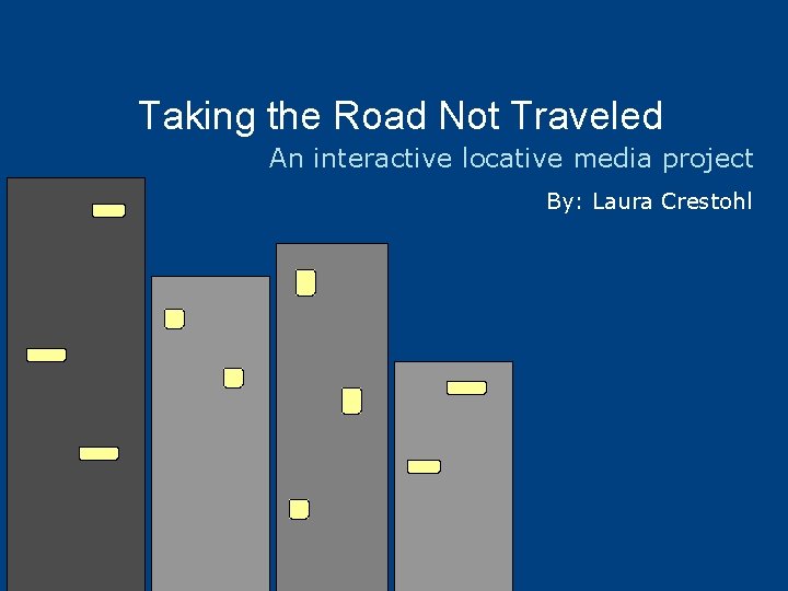Taking the Road Not Traveled An interactive locative media project By: Laura Crestohl 
