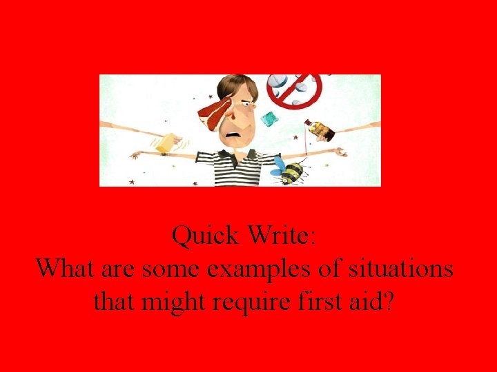 Quick Write: What are some examples of situations that might require first aid? 