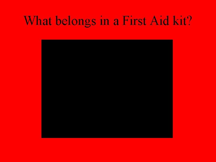 What belongs in a First Aid kit? 