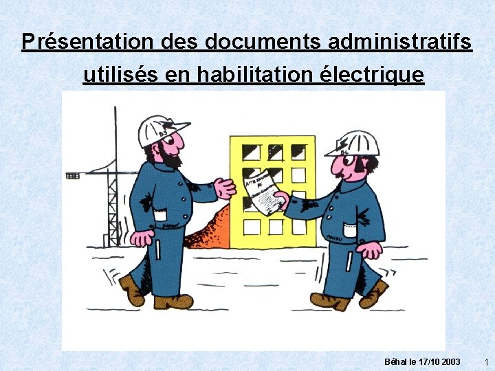 Présentation des documents administratifs utilisés en habilitation électrique Béhal le 17/10 2003 1 