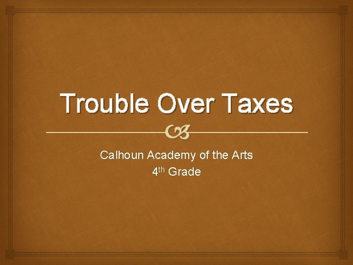 Trouble Over Taxes Calhoun Academy of the Arts 4 th Grade 