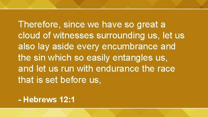 Therefore, since we have so great a cloud of witnesses surrounding us, let us