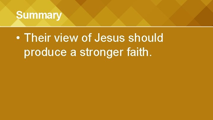 Summary • Their view of Jesus should produce a stronger faith. 