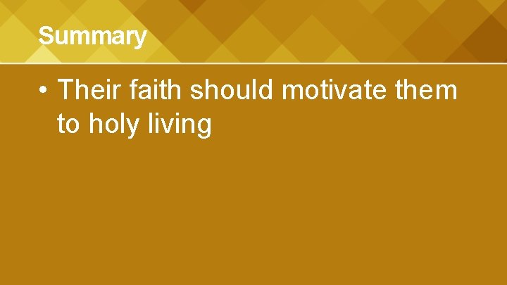 Summary • Their faith should motivate them to holy living 