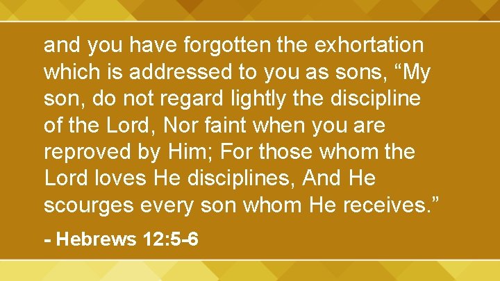 and you have forgotten the exhortation which is addressed to you as sons, “My