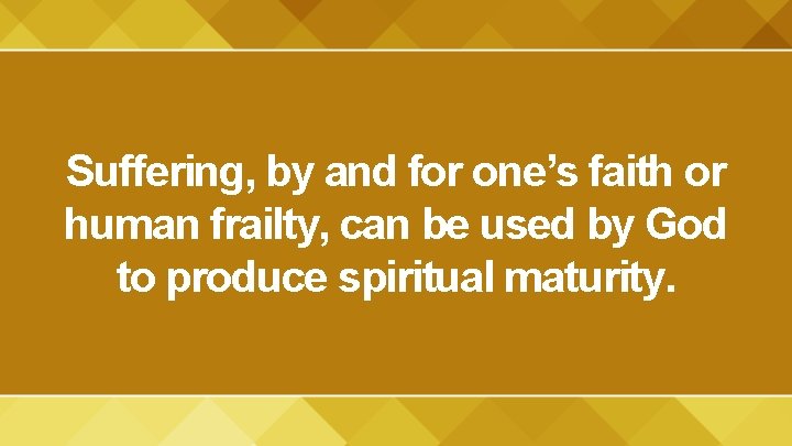 Suffering, by and for one’s faith or human frailty, can be used by God