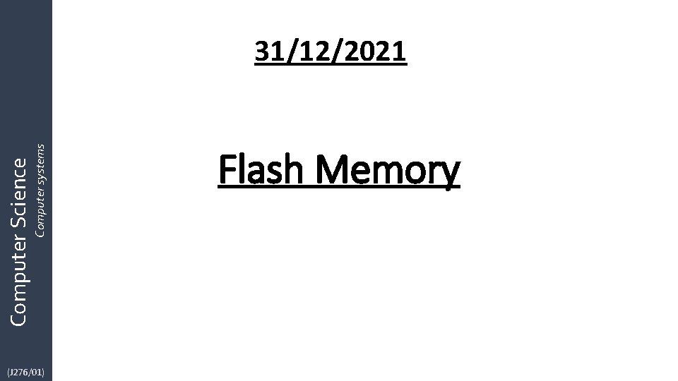 Computer systems Computer Science 31/12/2021 (J 276/01) Flash Memory Computer systems Computer Science 31/12/2021 (J 276/01) Flash Memory